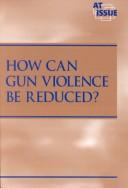 Cover of: How can gun violence be reduced? by Laura K. Egendorf, book editor