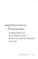 Cover of: Intelectuais na encruzilhada: correspondência de Alceu Amoroso Lima e António de Alcântara Machado, 1927-1933