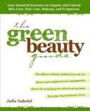 Cover of: The green beauty guide: your essential resource to organic and natural skin care, hair care, makeup, and fragrances