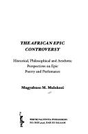 Cover of: The African epic controversy: historical, philosophical and aesthetic perspectives on epic poetry and performance