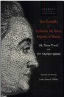 Cover of: Two comedies by Catherine the Great, Empress of Russia: Oh, these times! and The Siberian shaman