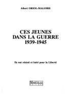 Cover of: Ces jeunes dans la Guerre 1939-1945: ils ont résisté et lutté pour la Liberté