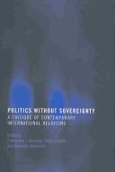 Cover of: Politics without sovereignty by edited by Christopher J. Bickerton, Philip Cunliffe and Alexander Gourevitch