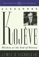 Cover of: Alexandre Kojève: Wisdom at the End of History (20th Century Political Thinkers)