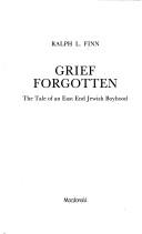 Cover of: Grief forgotten: the tale of an East End Jewish boyhood