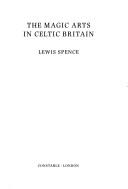 The magic arts in Celtic Britain by Lewis Spence