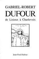 Cover of: Gabriel-Robert Dufour, de Lisieux à Charlevoix /Jean-Paul Dufour.
