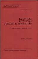 Cover of: La Civiltà bizantina, oggetti e messaggio: fonti diplomatiche e società delle province