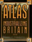 Cover of: Atlas of industrializing Britain 1780-1914 by edited by John Langton and R.J. Morris