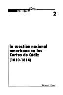 La cuestión nacional americana en las Cortes de Cádiz 1810-1814 by Manuel Chust