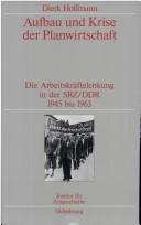 Cover of: Aufbau und Krise der Planwirtschaft: die Arbeitskräftelenkung in der SBZ/DDR, 1945 bis 1963