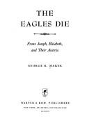 Cover of: The eagles die: Franz Joseph, Elisabeth, and their Austria by George Richard Marek