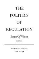 The Politics of regulation by James Q. Wilson