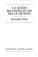 U.S.-Soviet relations in the era of détente by Richard Pipes