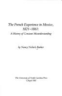 Cover of: The French experience in Mexico, 1821-1861: a history of constant misunderstanding