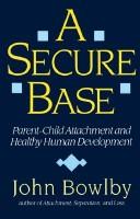 Cover of: A secure base: parent-child attachment and healthy human development