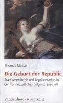 Cover of: Die Geburt der Republic: Staatsverständnis und Repräsentation in der frühneuzeitlichen Eidgenossenschaft