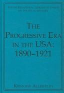 Cover of: The Progressive Era in the USA 1890-1921 (The International Library of Essays on Political History) (The International Library of Essays on Political History)