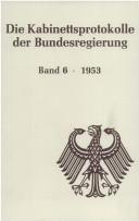 Cover of: Die Kabinettsprotokolle der Bundesregierung by herausgegeben für das Bundesarchiv von Hans Booms. Bd.6, 1953 / bearbeitet von Ulrich Enders und Konrad Reiser.