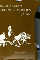 The agrarian origins of modern Japan by Thomas C. Smith
