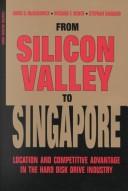 Cover of: From Silicon Valley to Singapore: Location and Competitive Advantage in the Hard Disk Drive Industry (Stanford Business Books)