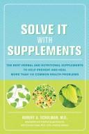 Cover of: Solve it with supplements: the best herbal and nutritional supplements to prevent and heal more than 100 common health problems