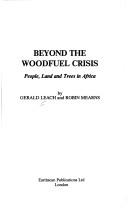 Beyond the woodfuel crisis by Gerald Leach, Robin Mearns