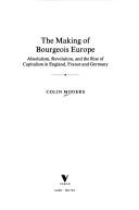 Cover of: The making of bourgeois Europe: absolutism, revolution, and the rise of capitalism in England, France, and Germany