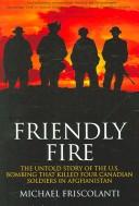Cover of: Friendly fire: the untold story of the U.S. bombing that killed four Canadian soldiers in Afghanistan