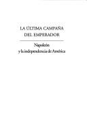 Cover of: La última campaña del emperador: Napoleón y la independencia de América