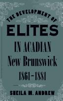 The development of elites in Acadian New Brunswick, 1861-1881 by Sheila M. Andrew