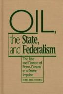Cover of: Oil, the state, and federalism: the rise and demise of Petro-Canada as a statist impulse