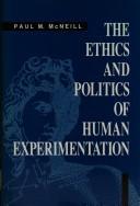 Cover of: The ethics and politics of human experimentation by Paul M. McNeill