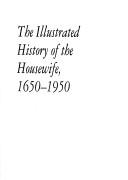 Cover of: The illustrated history of the housewife, 1650-1950 by Una A. Robertson, Una A. Robertson