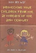 Cover of: Not my kid 2: protecting your children from the 21 threats of the 21st century