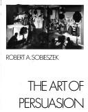 Cover of: The art of persuasion by Robert A. Sobieszek