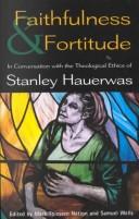 Cover of: Faithfulness and fortitude: conversations with the theological ethics of Stanley Hauerwas