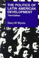 Cover of: The politics of Latin American development by Gary W. Wynia, Gary W. Wynia