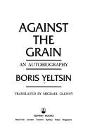 Against the grain by Boris Nikolayevich Yeltsin, Boris Yeltsin