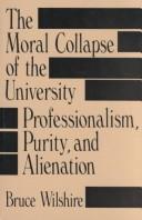 Cover of: The moral collapse of the university: professionalism, purity, and alienation