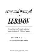 Cover of: Error and betrayal in Lebanon: an analysis of Israel's invasion of Lebanon and the implications for U.S.-Israeli relations
