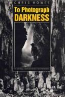 Cover of: To Photograph Darkness: The History of Underground and Flash Photography