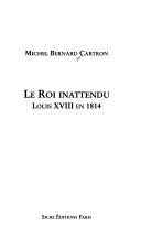 Cover of: Le roi inattendu: Louis XVIII en 1814