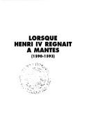 Cover of: Lorsque Henri IV régnait à Mantes by François Gerber