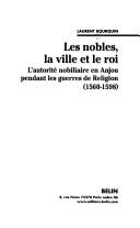 Cover of: Les nobles, la ville et le roi: l'autorité nobiliaire en Anjou pendant les guerres de religion, 1560-1598