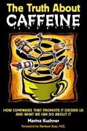 Cover of: The Truth About Caffeine: How Companies That Promote It Deceive Us And What We Can Do About It