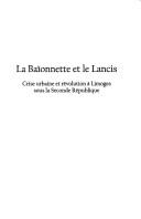 Cover of: La baïonnette et le lancis: crise urbaine et révolution à Limoges sous la Seconde République