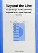 Cover of: Beyond the line: Joseph Dodge and the geometry of power in US-Japan relations, 1949-1952