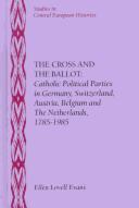 Cover of: The cross and the ballot: Catholic political parties in Germany, Switzerland, Austria, Belgium and the Netherlands, 1785-1985