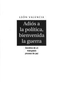 Cover of: Adiós a la política, bienvenida la guerra by León Valencia